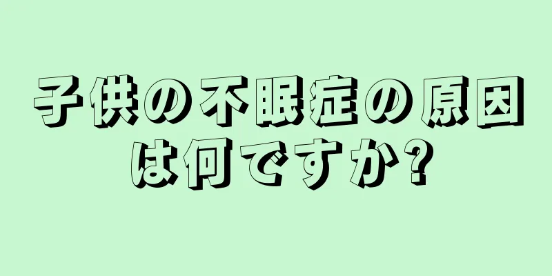 子供の不眠症の原因は何ですか?