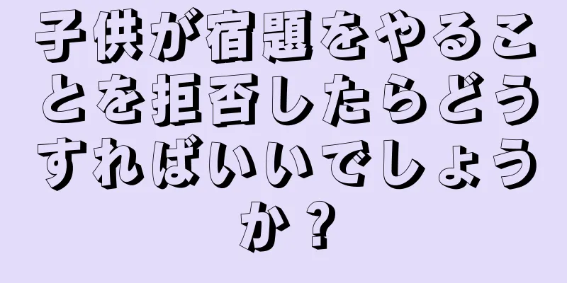 子供が宿題をやることを拒否したらどうすればいいでしょうか？