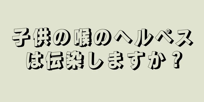子供の喉のヘルペスは伝染しますか？