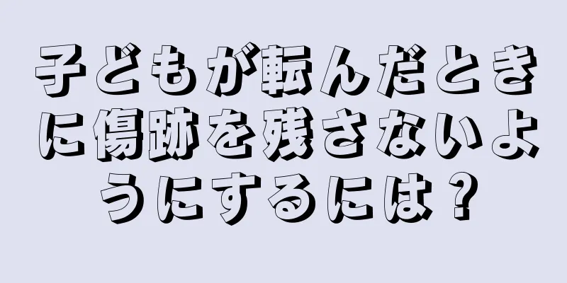 子どもが転んだときに傷跡を残さないようにするには？