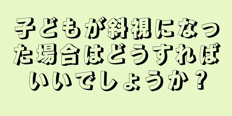 子どもが斜視になった場合はどうすればいいでしょうか？