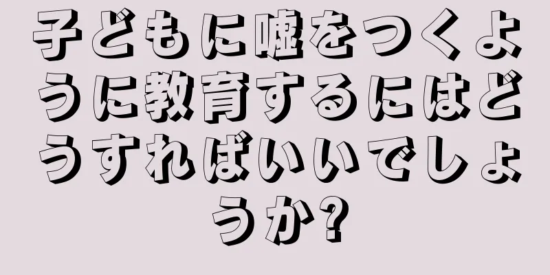 子どもに嘘をつくように教育するにはどうすればいいでしょうか?