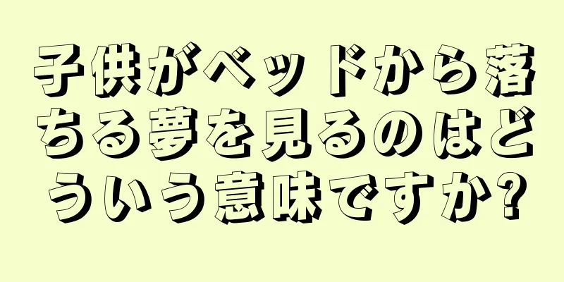 子供がベッドから落ちる夢を見るのはどういう意味ですか?