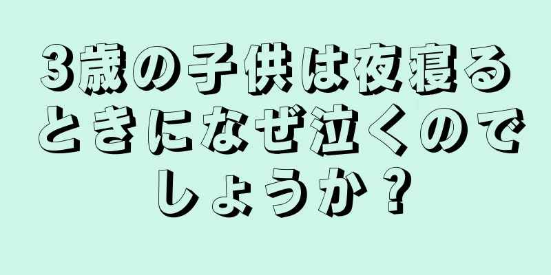 3歳の子供は夜寝るときになぜ泣くのでしょうか？