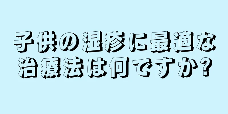 子供の湿疹に最適な治療法は何ですか?