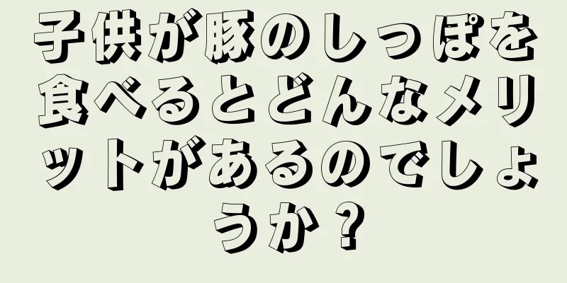 子供が豚のしっぽを食べるとどんなメリットがあるのでしょうか？