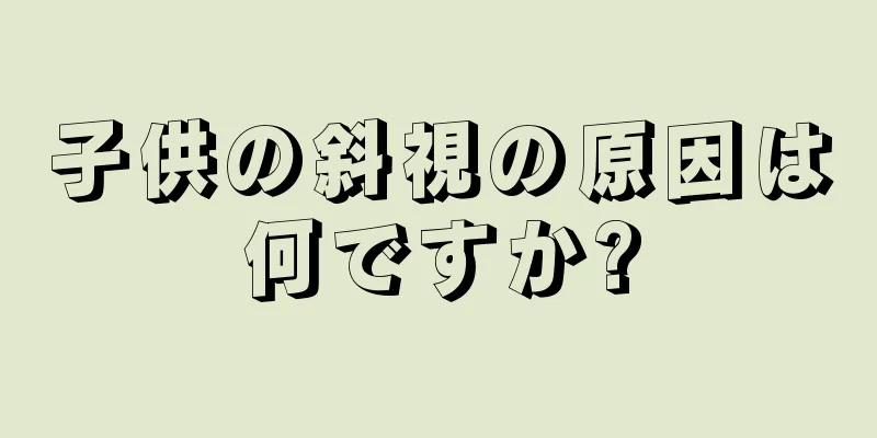 子供の斜視の原因は何ですか?