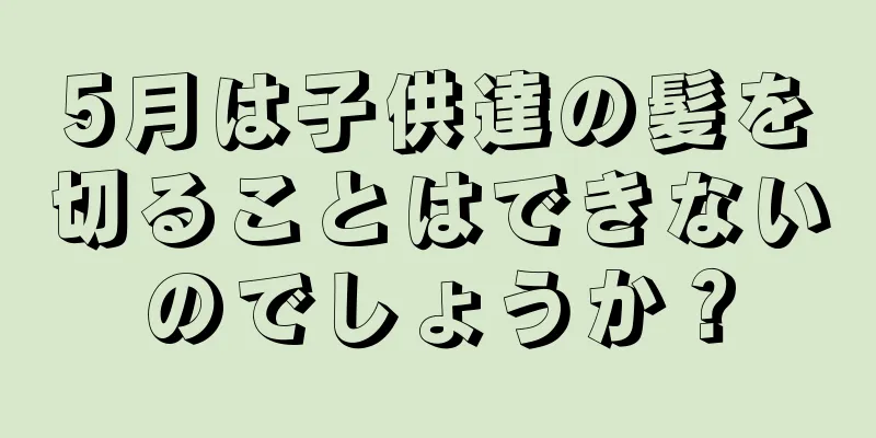 5月は子供達の髪を切ることはできないのでしょうか？