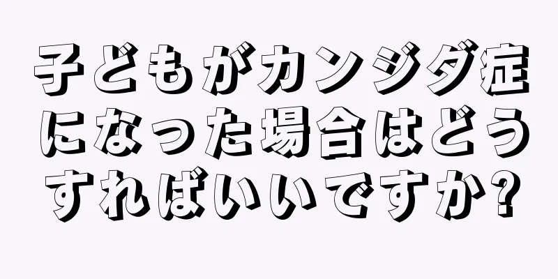 子どもがカンジダ症になった場合はどうすればいいですか?