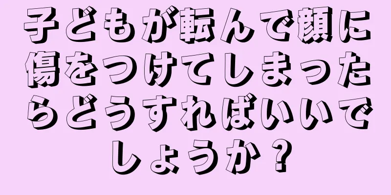 子どもが転んで顔に傷をつけてしまったらどうすればいいでしょうか？