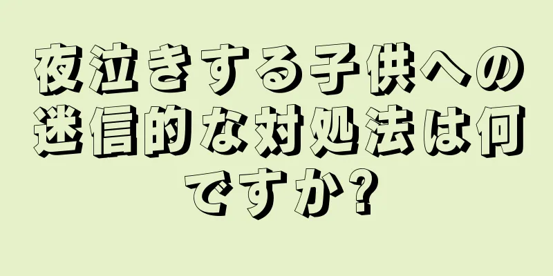 夜泣きする子供への迷信的な対処法は何ですか?