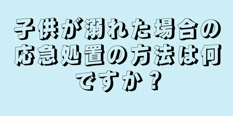 子供が溺れた場合の応急処置の方法は何ですか？