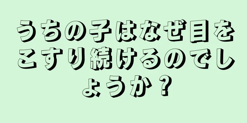 うちの子はなぜ目をこすり続けるのでしょうか？