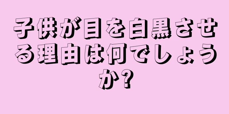 子供が目を白黒させる理由は何でしょうか?