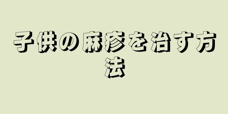 子供の麻疹を治す方法