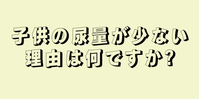 子供の尿量が少ない理由は何ですか?