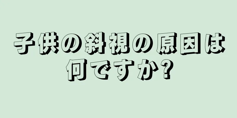 子供の斜視の原因は何ですか?