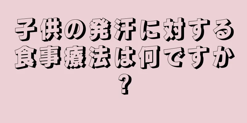 子供の発汗に対する食事療法は何ですか?