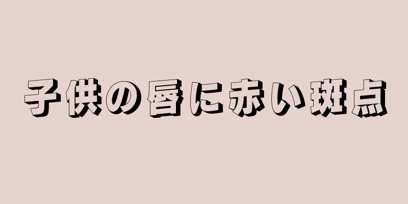 子供の唇に赤い斑点