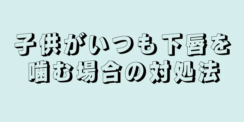 子供がいつも下唇を噛む場合の対処法