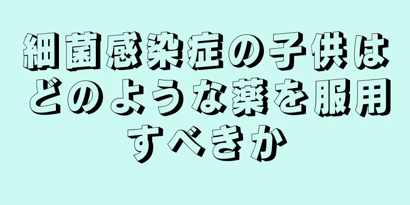 細菌感染症の子供はどのような薬を服用すべきか