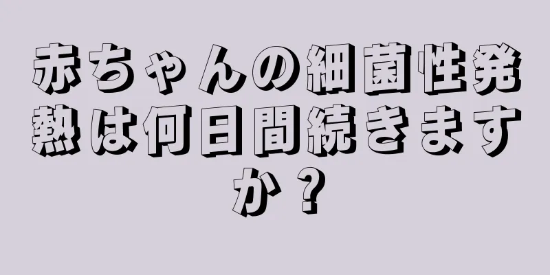 赤ちゃんの細菌性発熱は何日間続きますか？