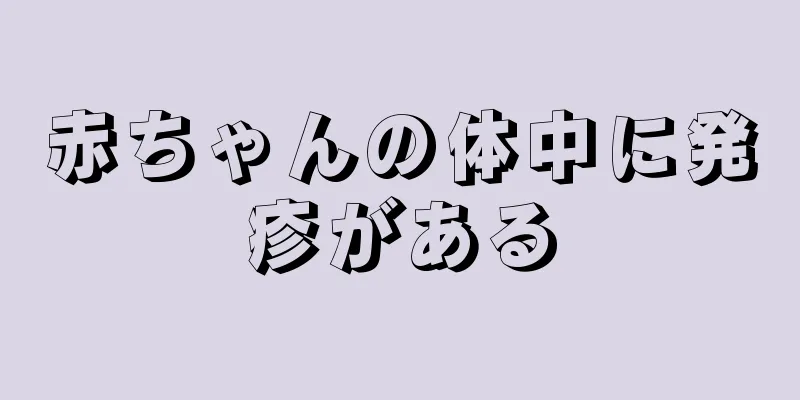 赤ちゃんの体中に発疹がある