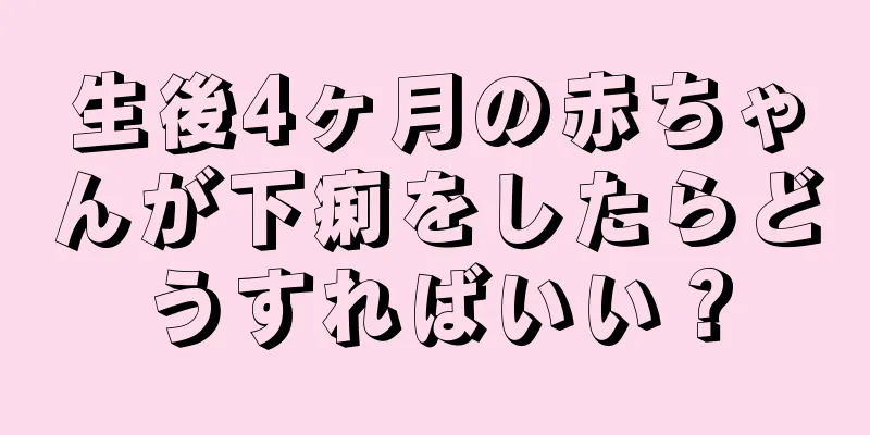 生後4ヶ月の赤ちゃんが下痢をしたらどうすればいい？