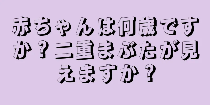 赤ちゃんは何歳ですか？二重まぶたが見えますか？