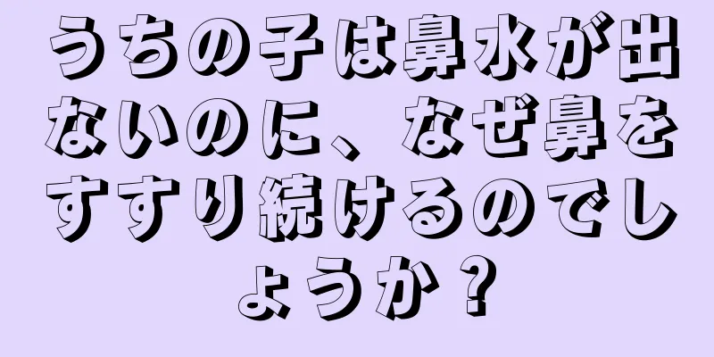 うちの子は鼻水が出ないのに、なぜ鼻をすすり続けるのでしょうか？