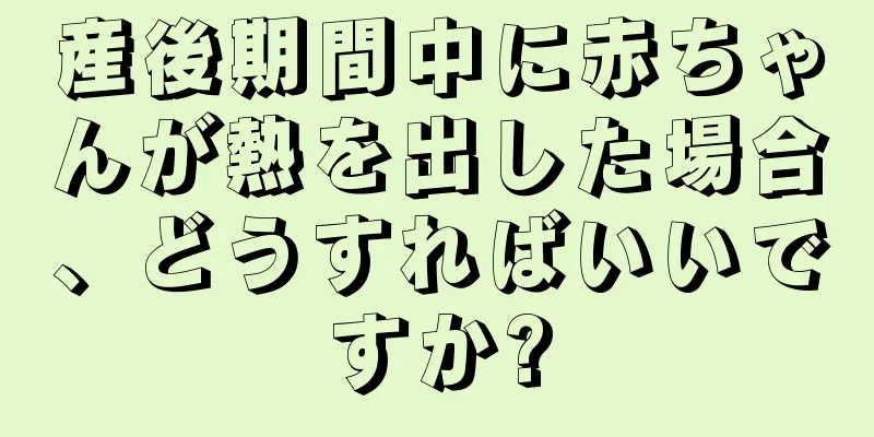 産後期間中に赤ちゃんが熱を出した場合、どうすればいいですか?