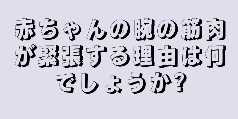 赤ちゃんの腕の筋肉が緊張する理由は何でしょうか?