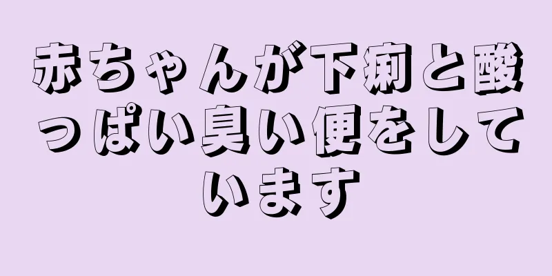 赤ちゃんが下痢と酸っぱい臭い便をしています