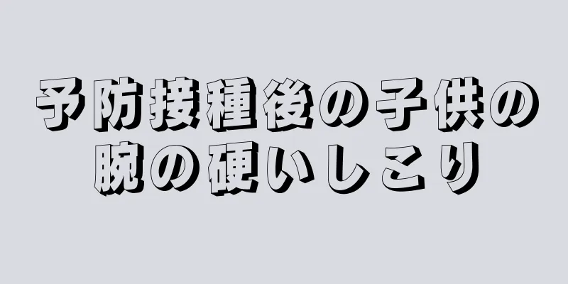 予防接種後の子供の腕の硬いしこり