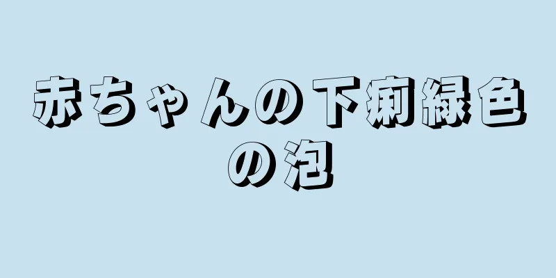 赤ちゃんの下痢緑色の泡