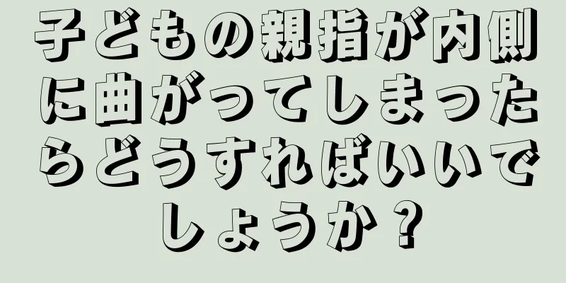 子どもの親指が内側に曲がってしまったらどうすればいいでしょうか？