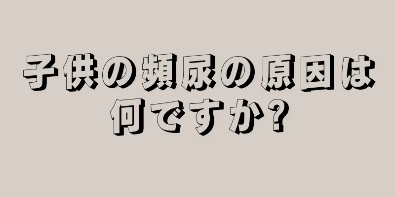 子供の頻尿の原因は何ですか?