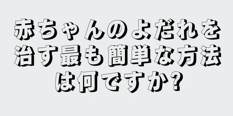 赤ちゃんのよだれを治す最も簡単な方法は何ですか?