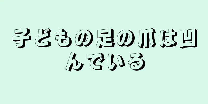 子どもの足の爪は凹んでいる