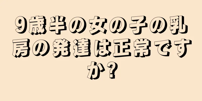 9歳半の女の子の乳房の発達は正常ですか?