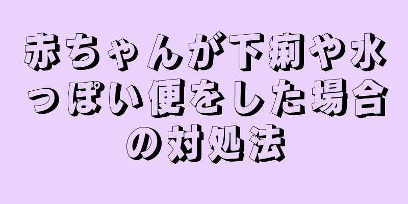 赤ちゃんが下痢や水っぽい便をした場合の対処法