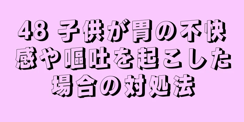 48 子供が胃の不快感や嘔吐を起こした場合の対処法