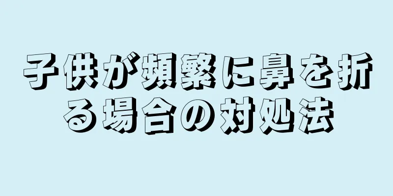 子供が頻繁に鼻を折る場合の対処法