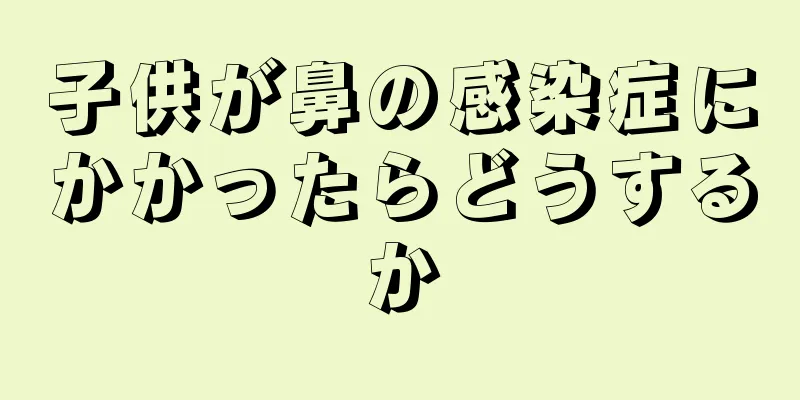 子供が鼻の感染症にかかったらどうするか