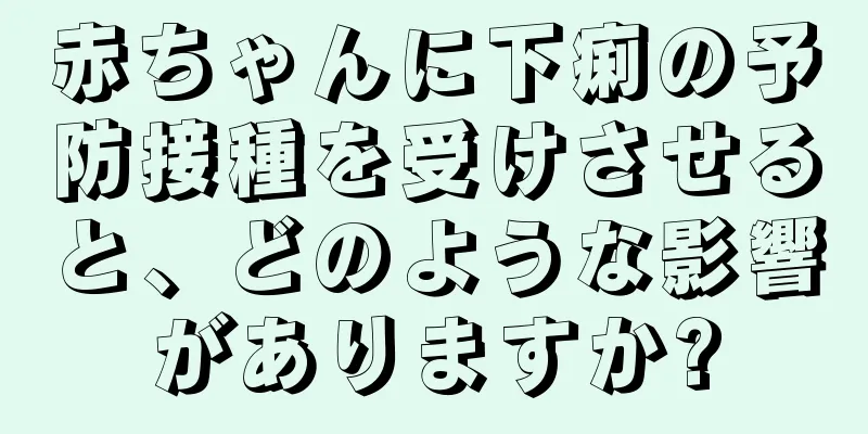 赤ちゃんに下痢の予防接種を受けさせると、どのような影響がありますか?