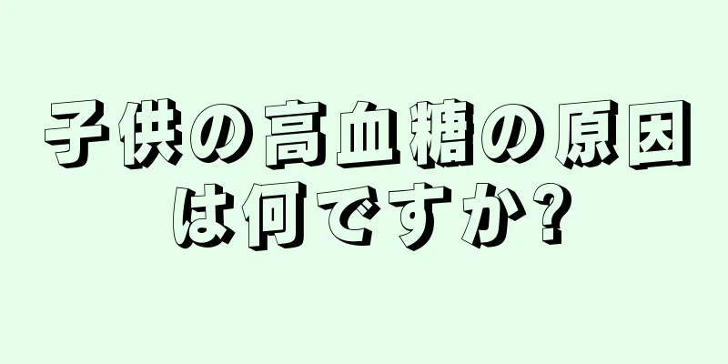 子供の高血糖の原因は何ですか?
