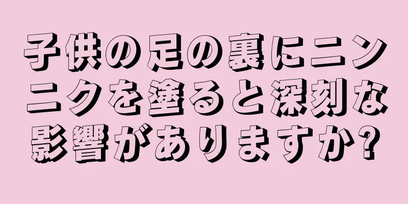 子供の足の裏にニンニクを塗ると深刻な影響がありますか?