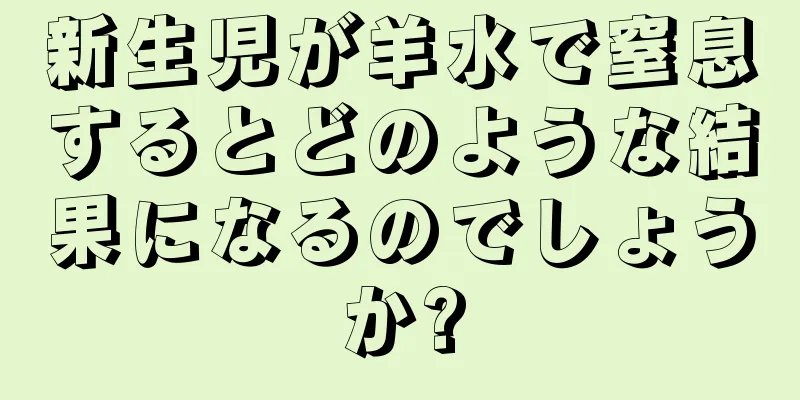 新生児が羊水で窒息するとどのような結果になるのでしょうか?