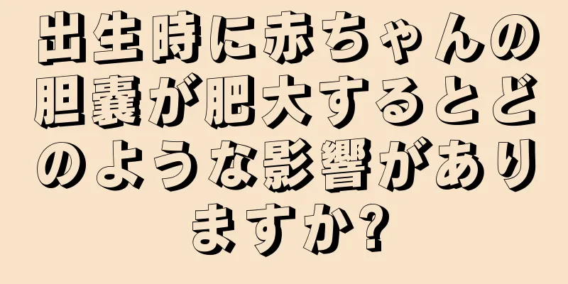 出生時に赤ちゃんの胆嚢が肥大するとどのような影響がありますか?