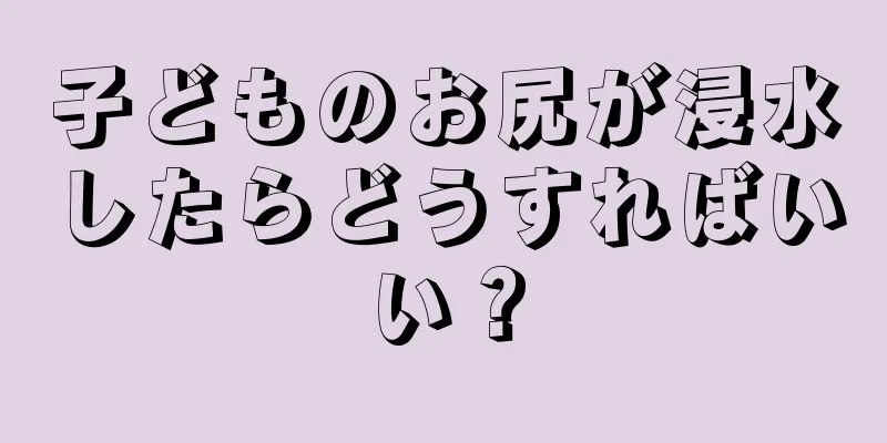 子どものお尻が浸水したらどうすればいい？